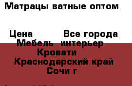 Матрацы ватные оптом. › Цена ­ 265 - Все города Мебель, интерьер » Кровати   . Краснодарский край,Сочи г.